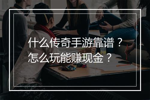什么传奇手游靠谱？怎么玩能赚现金？