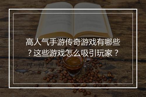 高人气手游传奇游戏有哪些？这些游戏怎么吸引玩家？