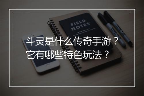 斗灵是什么传奇手游？它有哪些特色玩法？