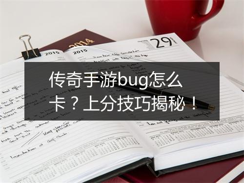 传奇手游bug怎么卡？上分技巧揭秘！
