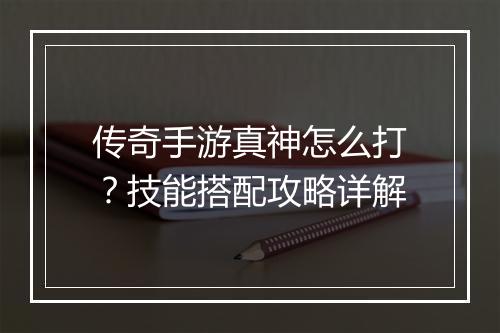传奇手游真神怎么打？技能搭配攻略详解
