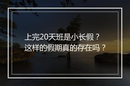 上完20天班是小长假？这样的假期真的存在吗？