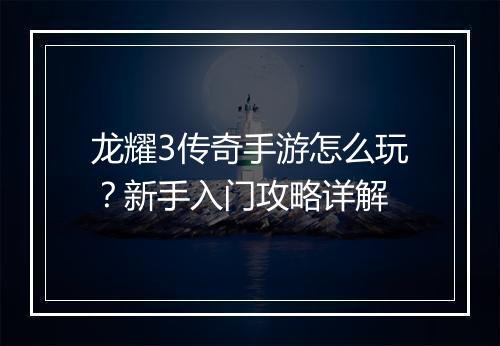 龙耀3传奇手游怎么玩？新手入门攻略详解