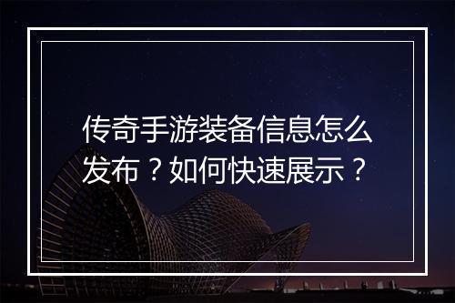 传奇手游装备信息怎么发布？如何快速展示？