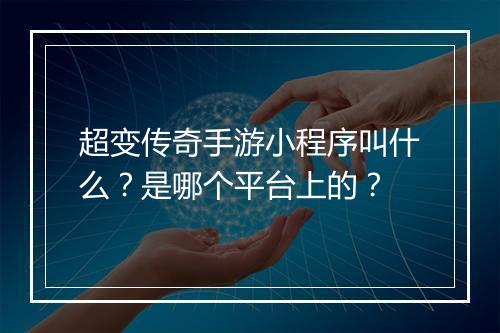 超变传奇手游小程序叫什么？是哪个平台上的？