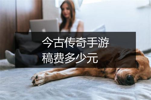 今古传奇手游稿费多少元