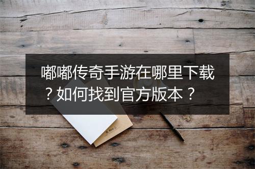 嘟嘟传奇手游在哪里下载？如何找到官方版本？