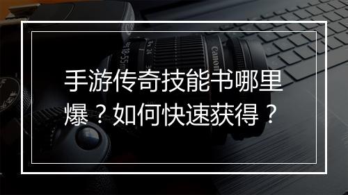 手游传奇技能书哪里爆？如何快速获得？