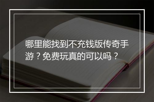 哪里能找到不充钱版传奇手游？免费玩真的可以吗？