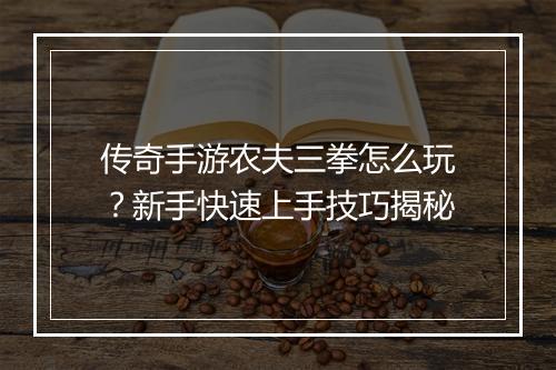 传奇手游农夫三拳怎么玩？新手快速上手技巧揭秘
