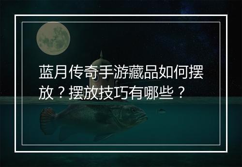 蓝月传奇手游藏品如何摆放？摆放技巧有哪些？