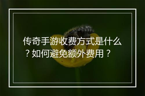 传奇手游收费方式是什么？如何避免额外费用？