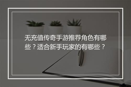 无充值传奇手游推荐角色有哪些？适合新手玩家的有哪些？