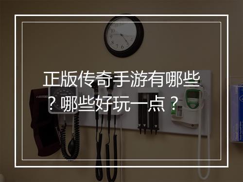 正版传奇手游有哪些？哪些好玩一点？