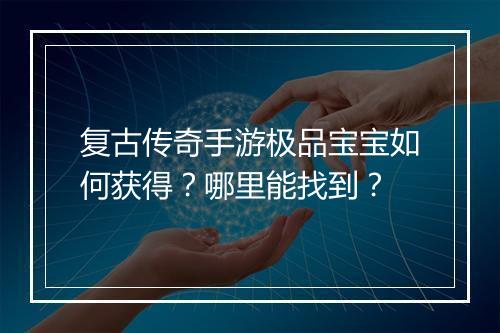 复古传奇手游极品宝宝如何获得？哪里能找到？