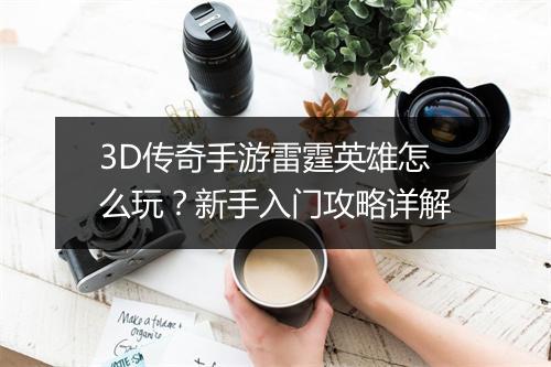 3D传奇手游雷霆英雄怎么玩？新手入门攻略详解