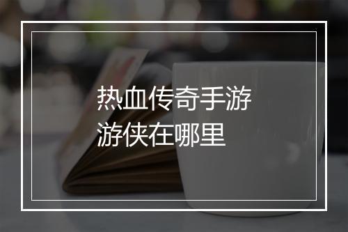 热血传奇手游游侠在哪里