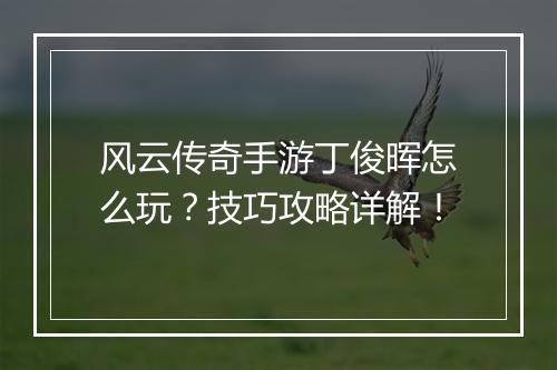 风云传奇手游丁俊晖怎么玩？技巧攻略详解！