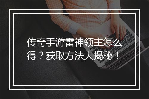 传奇手游雷神领主怎么得？获取方法大揭秘！