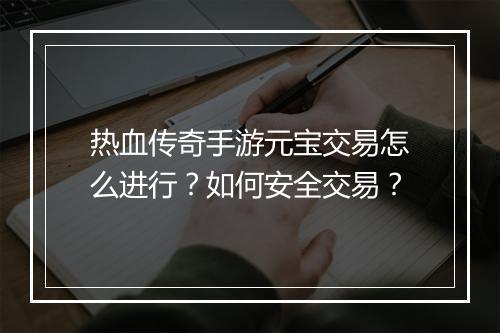 热血传奇手游元宝交易怎么进行？如何安全交易？