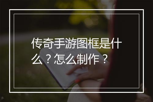 传奇手游图框是什么？怎么制作？