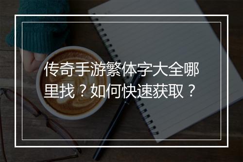 传奇手游繁体字大全哪里找？如何快速获取？