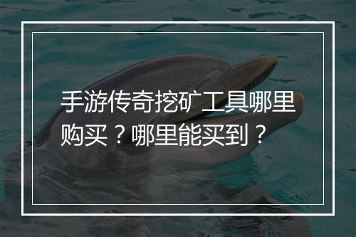 手游传奇挖矿工具哪里购买？哪里能买到？