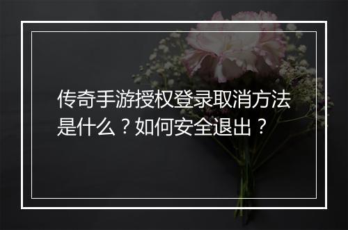传奇手游授权登录取消方法是什么？如何安全退出？