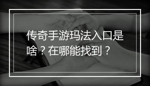传奇手游玛法入口是啥？在哪能找到？