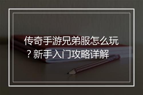传奇手游兄弟服怎么玩？新手入门攻略详解