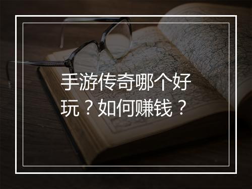 手游传奇哪个好玩？如何赚钱？