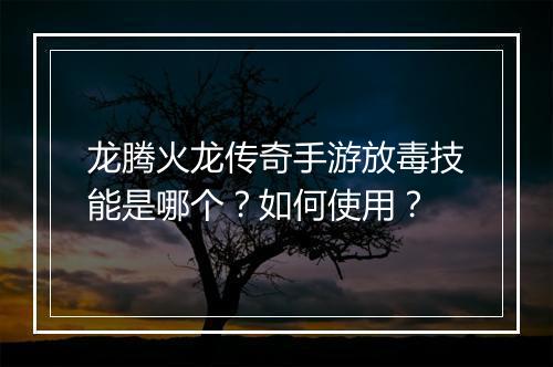 龙腾火龙传奇手游放毒技能是哪个？如何使用？