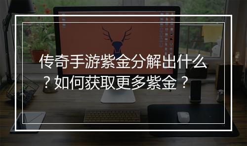 传奇手游紫金分解出什么？如何获取更多紫金？