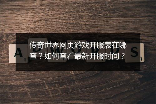 传奇世界网页游戏开服表在哪查？如何查看最新开服时间？
