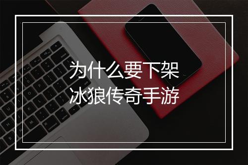 为什么要下架冰狼传奇手游