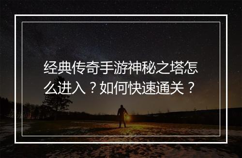 经典传奇手游神秘之塔怎么进入？如何快速通关？