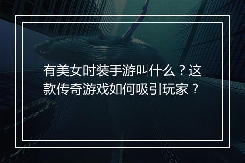 有美女时装手游叫什么？这款传奇游戏如何吸引玩家？