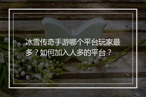 冰雪传奇手游哪个平台玩家最多？如何加入人多的平台？