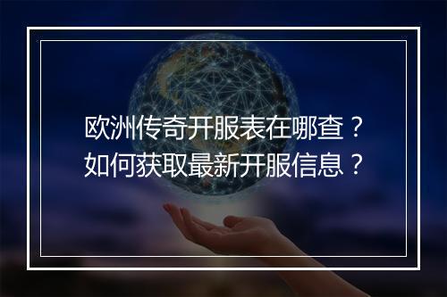 欧洲传奇开服表在哪查？如何获取最新开服信息？