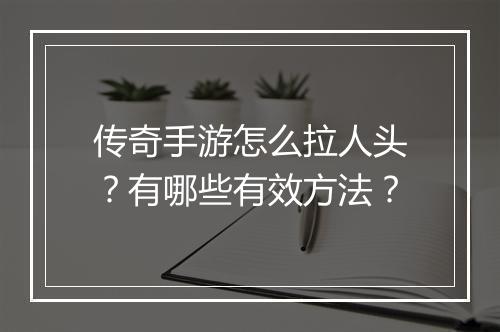 传奇手游怎么拉人头？有哪些有效方法？