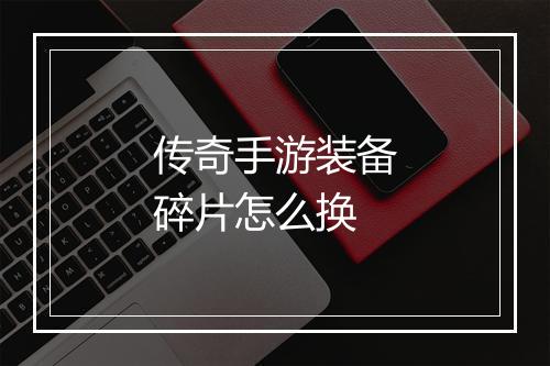 传奇手游装备碎片怎么换