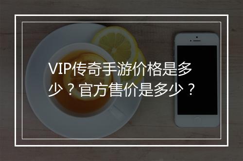 VIP传奇手游价格是多少？官方售价是多少？