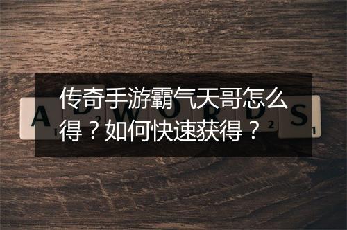 传奇手游霸气天哥怎么得？如何快速获得？