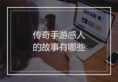 传奇手游感人的故事有哪些