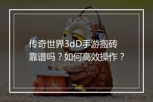 传奇世界3dD手游搬砖靠谱吗？如何高效操作？