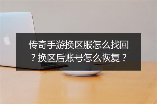 传奇手游换区服怎么找回？换区后账号怎么恢复？