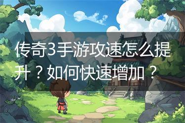 传奇3手游攻速怎么提升？如何快速增加？