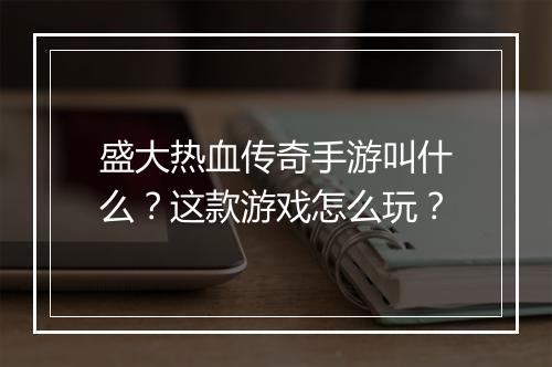 盛大热血传奇手游叫什么？这款游戏怎么玩？