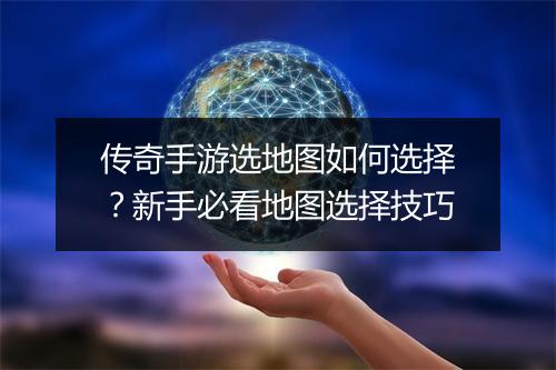 传奇手游选地图如何选择？新手必看地图选择技巧