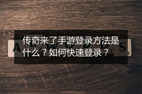 传奇来了手游登录方法是什么？如何快速登录？